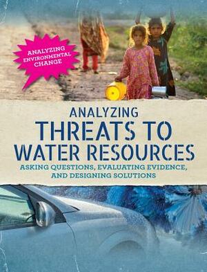 Analyzing Threats to Water Resources: Asking Questions, Evaluating Evidence, and Designing Solutions by Philip Steele