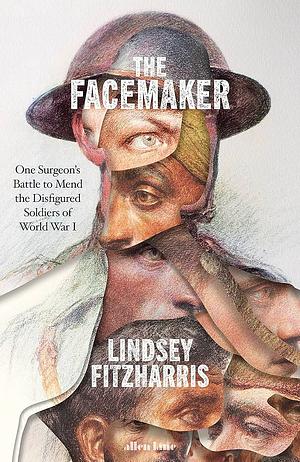 The Facemaker: A Visionary Surgeon's Battle to Mend the Disfigured Soldiers of World War I by Lindsey Fitzharris