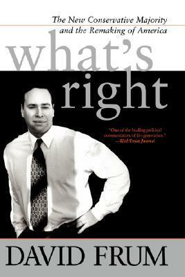 What's Right: The New Conservative Majority And The Remaking Of America by David Frum