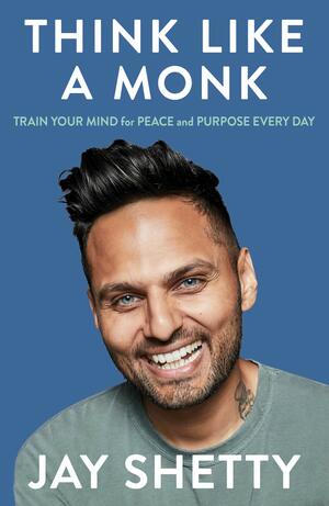 Think Like a Monk: Train Your Mind for Peace and Purpose Every Day by Jay Shetty