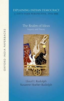 Explaining Indian Democracy: A Fifty-Year Perspective,1956-2006: Volume 1: The Realm of Ideas- Inquiry and Theory by Susanne Hoeber Rudolph, Lloyd I. Rudolph