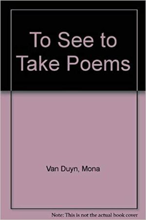 To See, To Take: Poems by Mona Van Duyn