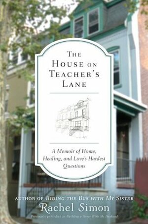 The House on Teacher's Lane: A Memoir of Home, Healing, and Love's Hardest Questions by Rachel Simon