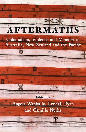 Aftermaths: Colonialism, Violence and Memory in Australia, New Zealand and the Pacific by Camille Nurka, Angela Wanhalla, Lyndall Ryan