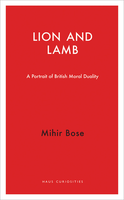 Lion and Lamb: A Portrait of British Moral Duality by Mihir Bose
