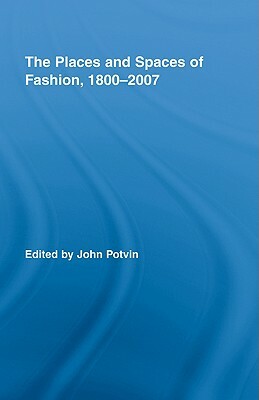 The Places and Spaces of Fashion, 1800-2007 by 