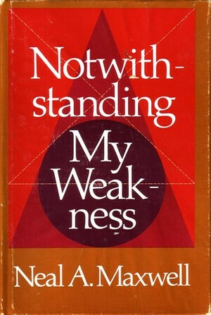Notwithstanding my weakness by Neal A. Maxwell