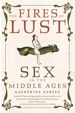 The Fires of Lust: Sex in the Middle Ages by Katherine Harvey