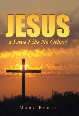 Jesus, a Love Like No Other! by Mary Berry