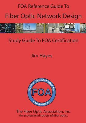 The FOA Reference Guide to Fiber Optic Network Design by James Hayes