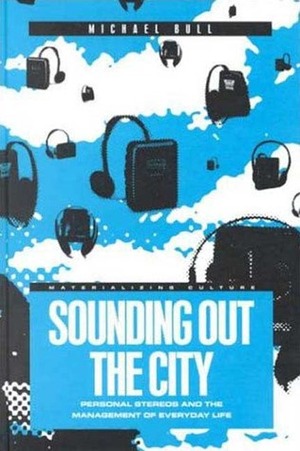 Sounding Out the City: Personal Stereos and the Management of Everyday Life by Michael Bull