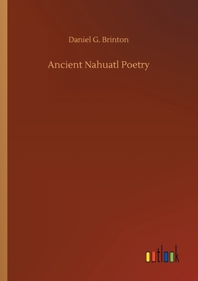 Ancient Nahuatl Poetry by Daniel G. Brinton