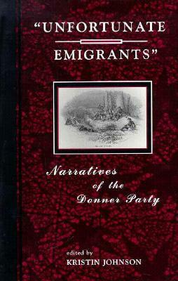 Unfortunate Emigrants: Narratives of the Donner Party by Kristin Johnson