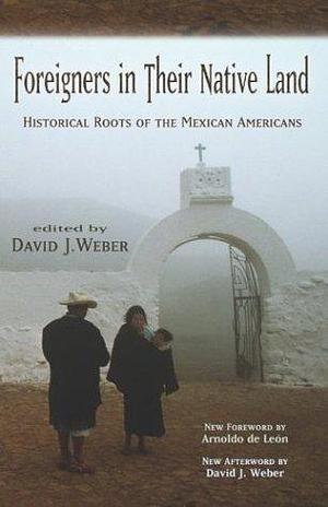 Foreigners in Their Native Land: Historical Roots of the Mexican Americans by Arnoldo de León, David J. Weber, David J. Weber