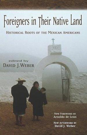 Foreigners in Their Native Land: Historical Roots of the Mexican Americans by David J. Weber, David J. Weber, Arnoldo de León