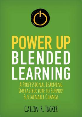 Power Up Blended Learning: A Professional Learning Infrastructure to Support Sustainable Change by Catlin R. Tucker