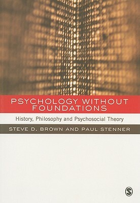 Psychology Without Foundations: History, Philosophy and Psychosocial Theory by Paul Stenner, Steven Brown