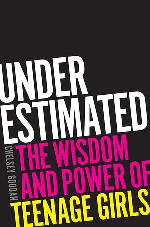 Underestimated: The Wisdom and Power of Teenage Girls by Chelsey Goodan