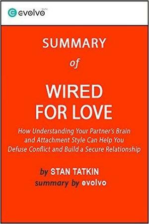 Wired for Love: Summary of the Key Ideas - Original Book by Stan Tatkin: How Understanding Your Partner's Brain and Attachment Style Can Help You Defuse Conflict and Build a Secure Relationship by Evolvo