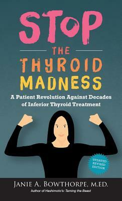 Stop the Thyroid Madness: A Patient Revolution Against Decades of Inferior Thyroid Treatment by Janie A. Bowthorpe