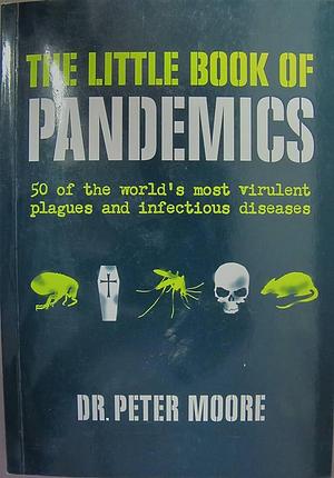 The Little Book of Pandemics: 50 of the world's most virulent plagues and infectious diseases by Peter Moore, Peter Moore