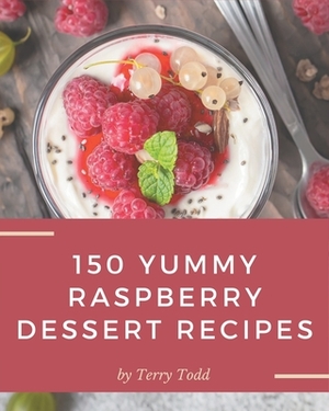 150 Yummy Raspberry Dessert Recipes: A Highly Recommended Yummy Raspberry Dessert Cookbook by Terry Todd