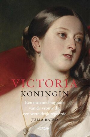 Victoria, koningin: Een intieme biografie van de vrouw die een wereldrijk regeerde by Julia Baird