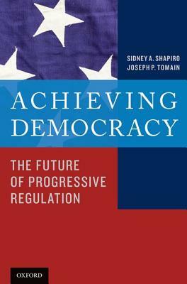 Achieving Democracy: The Future of Progressive Regulation by Joseph P. Tomain, Sidney a. Shapiro