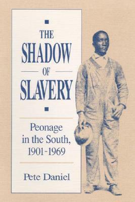 The Shadow of Slavery: Peonage in the South, 1901-1969 by Pete R. Daniel