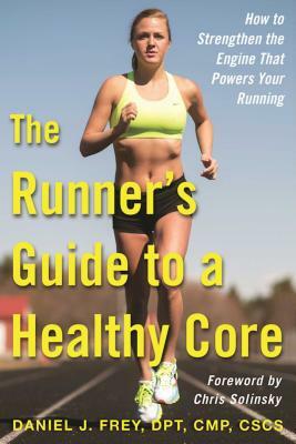 The Runner's Guide to a Healthy Core: How to Strengthen the Engine That Powers Your Running by Daniel J. Frey