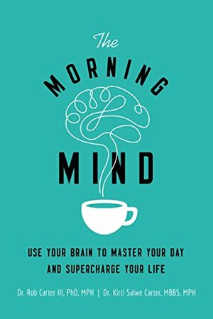 The Morning Mind: Use Your Brain to Master Your Day and Supercharge Your Life by Kirti Salwe Carter, MBBS, MPH, Dr. Robert Carter III