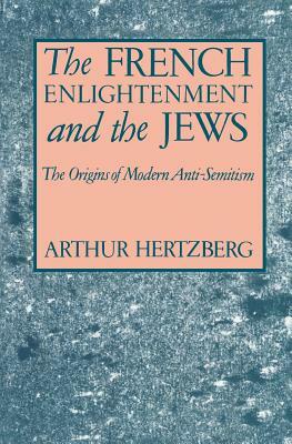 The French Enlightenment and the Jews: The Origins of Modern Anti-Semitism by Arthur Hertzberg