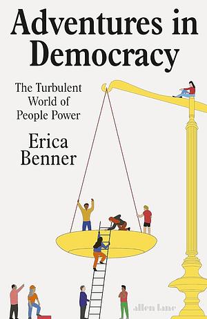 Adventures in Democracy: The Turbulent World of People Power by Erica Benner