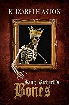 KING RICHARD'S BONES: A royal ghost story featuring Richard III by Elizabeth Aston