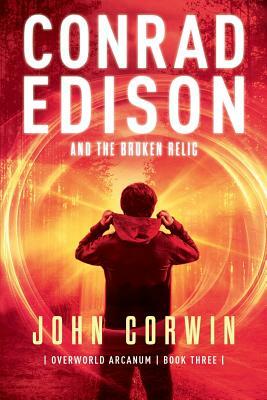 Conrad Edison and the Broken Relic: Overworld Arcanum Book Three by John Corwin