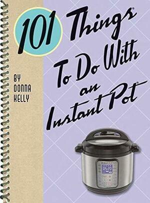 101 Things to do with an Instant Pot by Donna Kelly