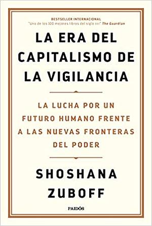 La era del capitalismo de la vigilancia: La lucha por un futuro humano frente a las nuevas fronteras del poder by Shoshana Zuboff