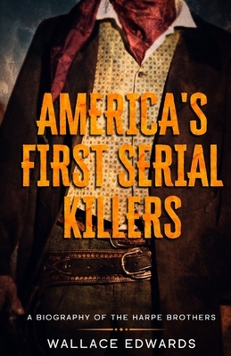 America's First Serial Killers: A Biography of the Harpe Brothers by Wallace Edwards