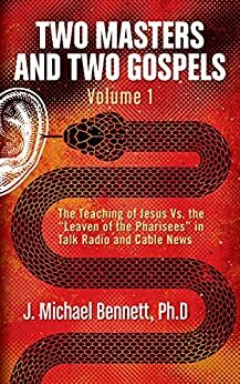 Two Masters and Two Gospels, Volume 1: The Teaching of Jesus Vs. the Leaven of the Pharisees in Talk Radio and Cable News by J. Michael Bennett