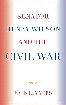 Senator Henry Wilson and the Civil War by John L. Myers