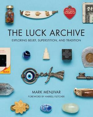 The Luck Archive: Exploring Belief, Superstition, and Tradition by Mark Menjivar