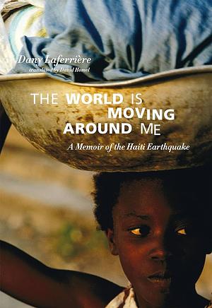The World Is Moving Around Me: A Memoir of the Haiti Earthquake by Dany Laferrière