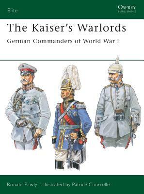 The Kaiser's Warlords: German Commanders of World War I by Ronald Pawly