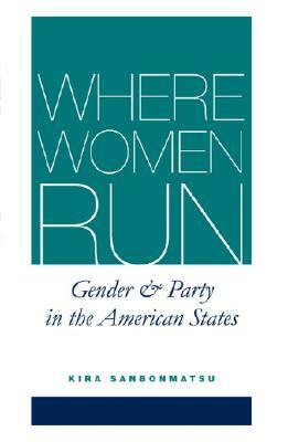 Where Women Run: Gender and Party in the American States by Kira Sanbonmatsu