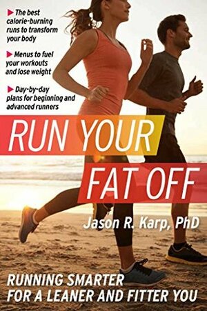 Run Your Fat Off: : Running Smarter for a Leaner and Fitter You by Jason R. Karp