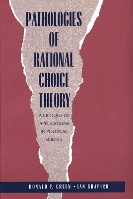 Pathologies of Rational Choice Theory: A Critique of Applications in Political Science by Donald Green, Ian Shapiro