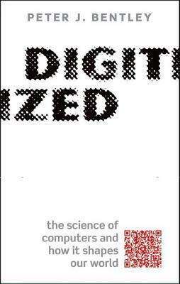 Digitized: The Science of Computers and How It Shapes Our World by Peter J. Bentley
