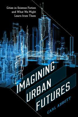 Imagining Urban Futures: Cities in Science Fiction and What We Might Learn from Them by Carl Abbott