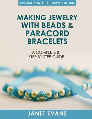 Making Jewelry with Beads and Paracord Bracelets: A Complete and Step by Step Guide: (Special 2 In 1 Exclusive Edition) by Janet Evans