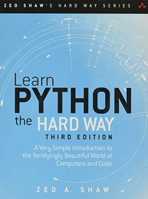 Learn Python the Hard Way: A Very Simple Introduction to the Terrifyingly Beautiful World of Computers and Code (Zed Shaw's Hard Way Series) by Zed A. Shaw